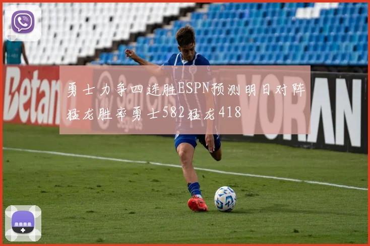 勇士力争四连胜ESPN预测明日对阵猛龙胜率勇士582猛龙418
