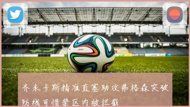 齐米卡斯精准直塞助攻弗格森突破防线可惜禁区内被拦截