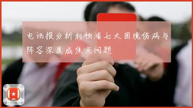 电讯报分析利物浦七大困境伤病与阵容深度成焦点问题
