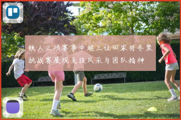 铁人三项赛事中超三位田家将齐聚挑战赛展现竞技风采与团队精神