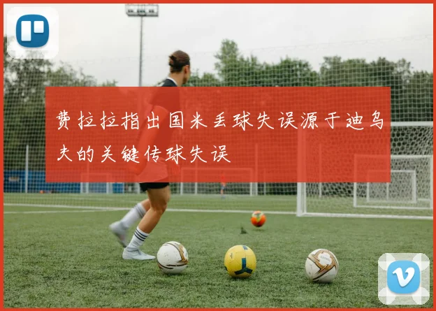 费拉拉指出国米丢球失误源于迪乌夫的关键传球失误