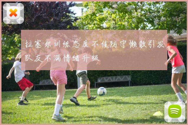 拉塞尔训练态度不佳防守懒散引发队友不满情绪升级