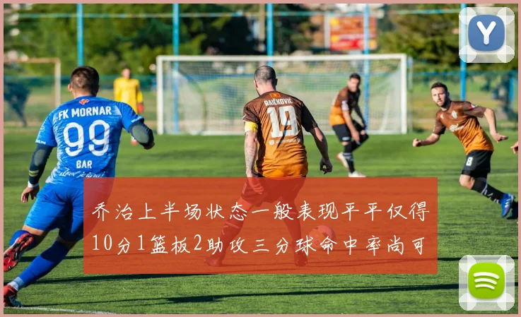 乔治上半场状态一般表现平平仅得10分1篮板2助攻三分球命中率尚可
