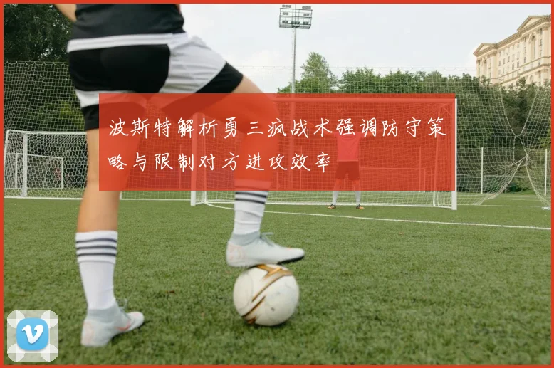 波斯特解析勇三疯战术强调防守策略与限制对方进攻效率
