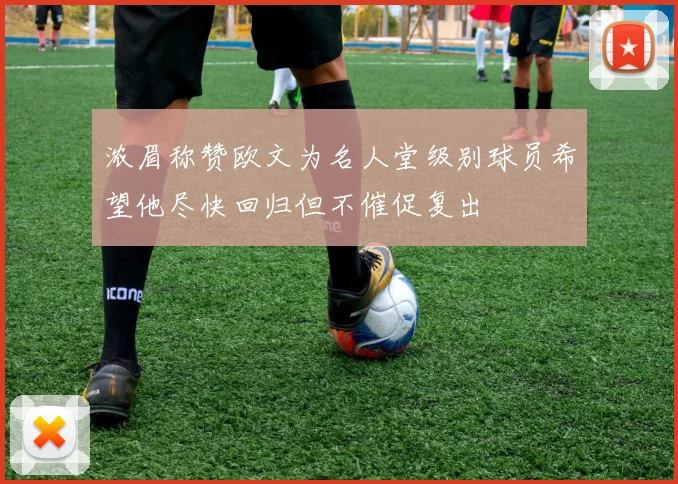 浓眉称赞欧文为名人堂级别球员希望他尽快回归但不催促复出