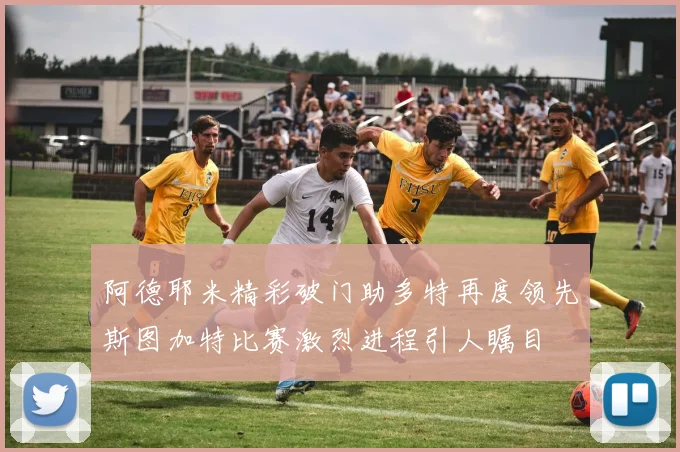 阿德耶米精彩破门助多特再度领先斯图加特比赛激烈进程引人瞩目