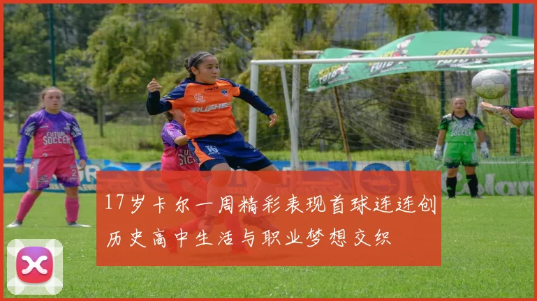 17岁卡尔一周精彩表现首球连连创历史高中生活与职业梦想交织