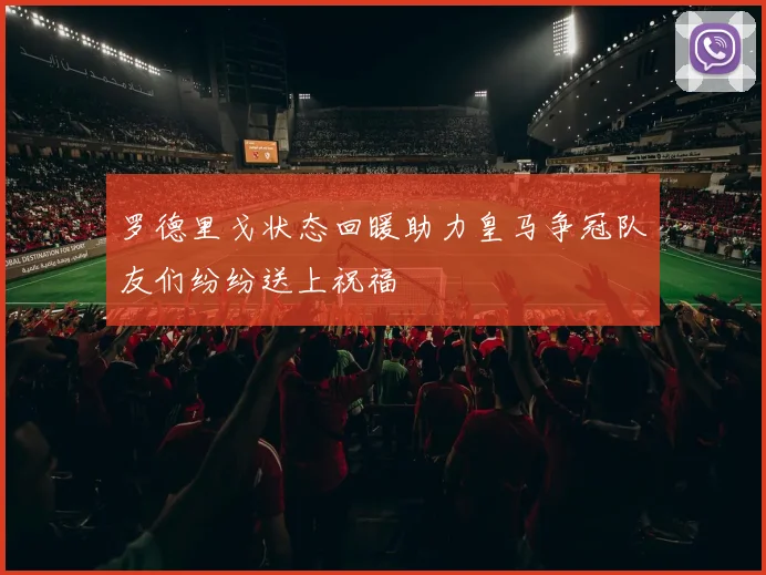 罗德里戈状态回暖助力皇马争冠队友们纷纷送上祝福