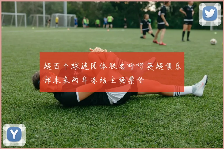 超百个球迷团体联名呼吁英超俱乐部未来两年冻结主场票价